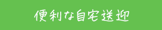 便利な自宅送迎